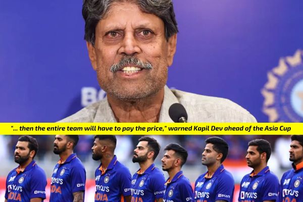 _then the entire team will have to pay the price, warned Kapil Dev ahead of the Asia Cup