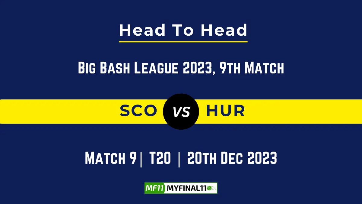 SCO vs HUR Head to Head, player records, and player Battle, Top Batsmen & Top Bowler records for 9th Match of BBL