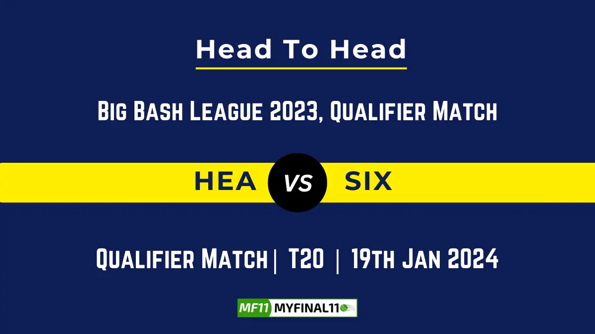 HEA vs SIX Head to Head, player records, HEA vs SIX players stats, and player Battle, Top Batsmen & Top Bowler records for the Qualifier Match of BBL 2023