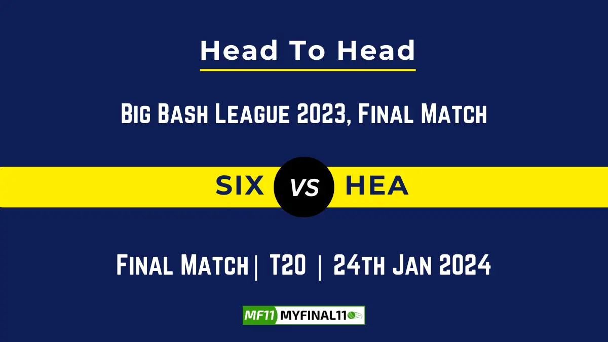 SIX vs HEA Head to Head, player records, SIX vs HEA players stats, and player Battle, Top Batsmen & Top Bowler records for the Final Match of BBL 2023