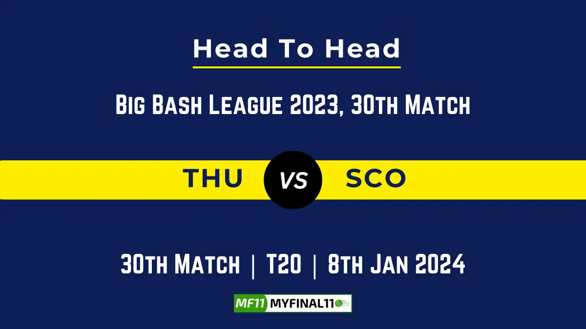 THU vs SCO Head to Head, player records, THU vs SCO players stats, and player Battle, Top Batsmen & Top Bowler records for the 30th Match of BBL 20230