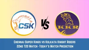 CHE vs KKR Today Match Prediction, 22nd T20 Match: Chennai Super Kings vs Kolkata Knight RidersWho Will Win Today Match?