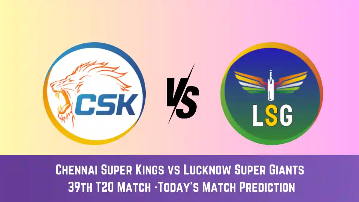 CHE vs LKN Today Match Prediction, 39th T20 Match: Chennai Super Kings vs Lucknow Super Giants Who Will Win Today Match?