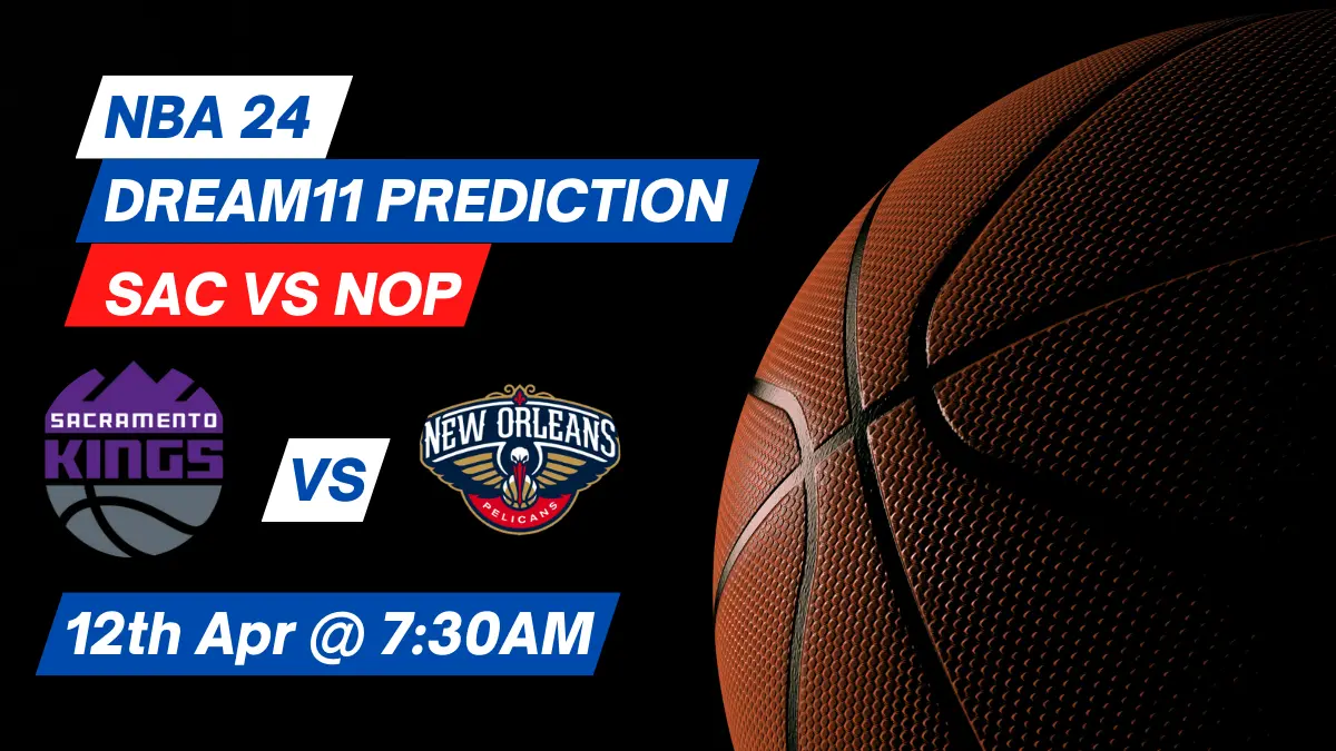 SAC vs NOP Dream11 Prediction: Lineup, Roster & Stats [NBA 2024]