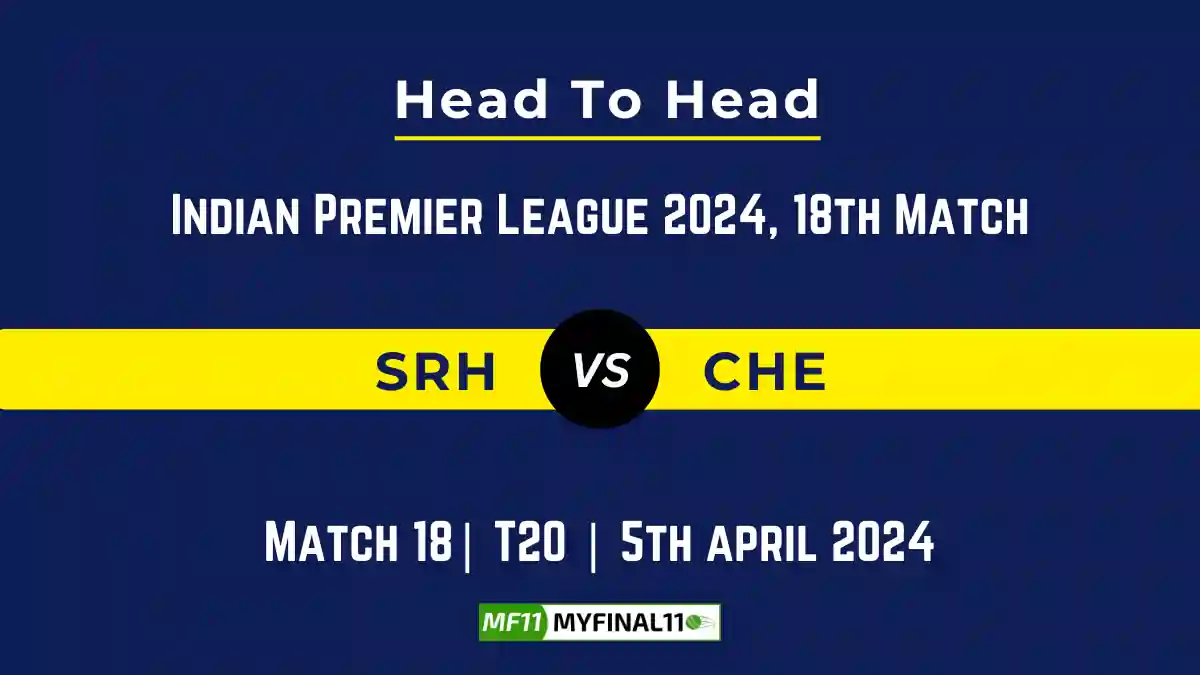 SRH vs CHE Head to Head, player records, and player Battle, Top Batsmen & Top Bowlers records for 18th T20 match of Indian Premier League 2024 [5th April 2024]