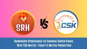 SRH vs CHE Today Match Prediction, 18th T20 Match: Sunrisers Hyderabad vs Chennai Super Kings Who Will Win Today Match?