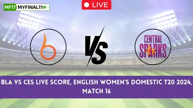 BLA vs CES Live Score, English Women’s Domestic T20 2024, The Blaze vs Central Sparks Live Cricket Score & Commentary - Match 16
