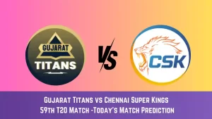 GT vs CHE Today Match Prediction, 59th T20 Match: Gujarat Titans vs Chennai Super Kings Who Will Win Today Match?