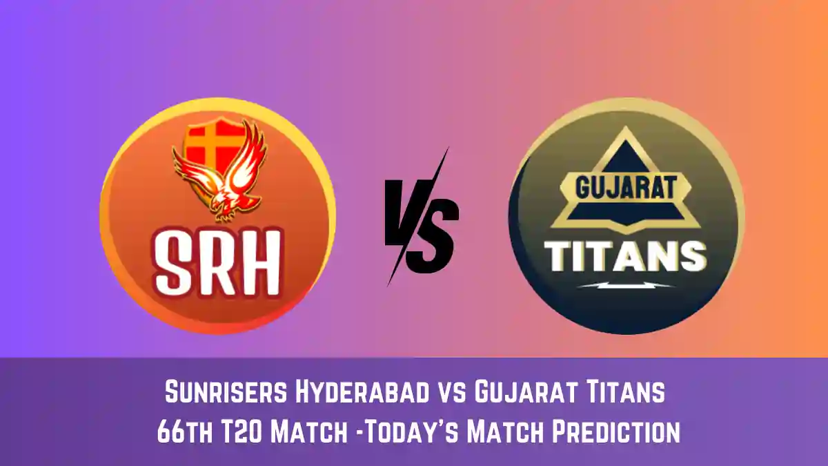 SRH vs GT Today Match Prediction, 66th T20 Match: Sunrisers Hyderabad vs Gujarat Titans Who Will Win Today Match?