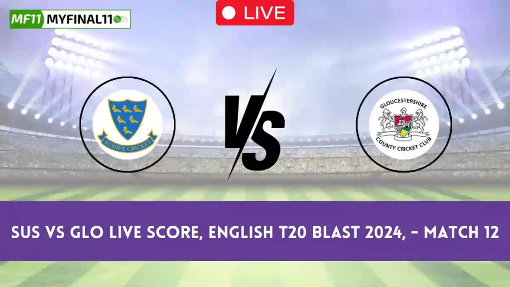 SUS vs GLO Live Score, English T20 Blast 2024, Sussex vs Gloucestershire Live Cricket Score & Commentary - Match 12