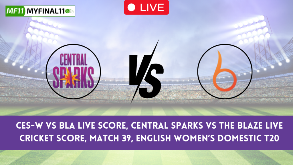 CES-W vs BLA Live Score, Central Sparks vs The Blaze Live Cricket Score, Match 39, ENGLISH WOMEN’S DOMESTIC T20