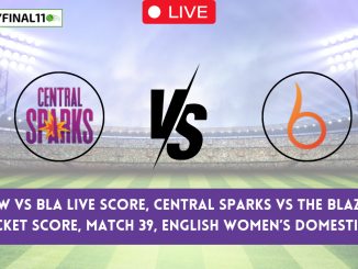 CES-W vs BLA Live Score, Central Sparks vs The Blaze Live Cricket Score, Match 39, ENGLISH WOMEN’S DOMESTIC T20