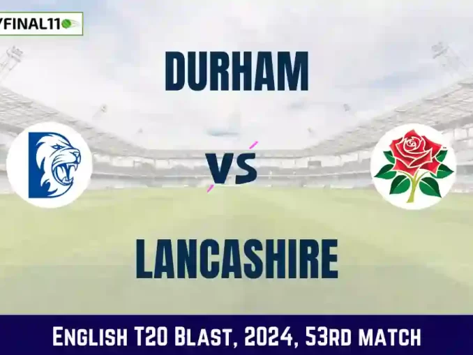 DUR vs LAN Dream11 Prediction, Pitch Report, and Player Stats, 53rd Match, English T20 Blast, 2024