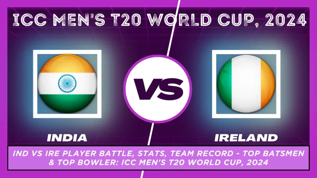 IND vs IRE Player Battle, Stats, Team Record - Top Batsmen & Top Bowler: ICC Men's T20 World Cup, 2024