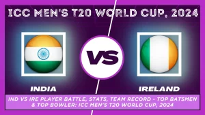 IND vs IRE Player Battle, Stats, Team Record - Top Batsmen & Top Bowler: ICC Men's T20 World Cup, 2024