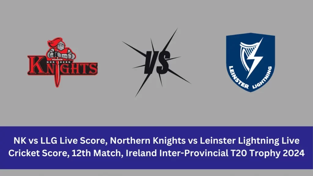 NK vs LLG Live Score: The upcoming match between Northern Knights (NK) vs Leinster Lightning (LLG) at the Ireland Inter-Provincial T20 Trophy, 2024