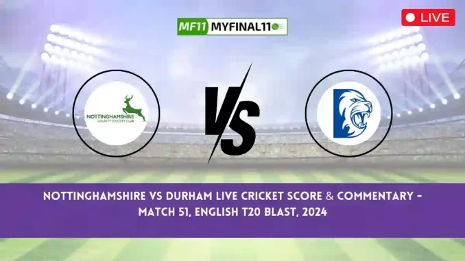 NOT vs DUR Live Score, English T20 Blast 2024, Nottinghamshire vs Durham Live Cricket Score & Commentary - Match 51