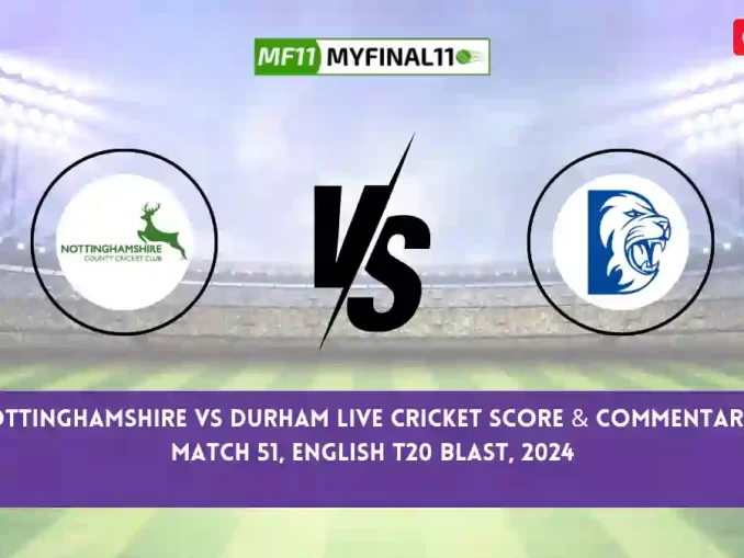 NOT vs DUR Live Score, English T20 Blast 2024, Nottinghamshire vs Durham Live Cricket Score & Commentary - Match 51