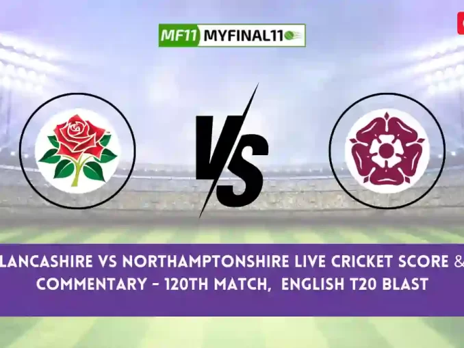 LAN vs NOR Live Score, Scorecard, Lancashire vs Northamptonshire - Match 120, English T20 Blast, 2024