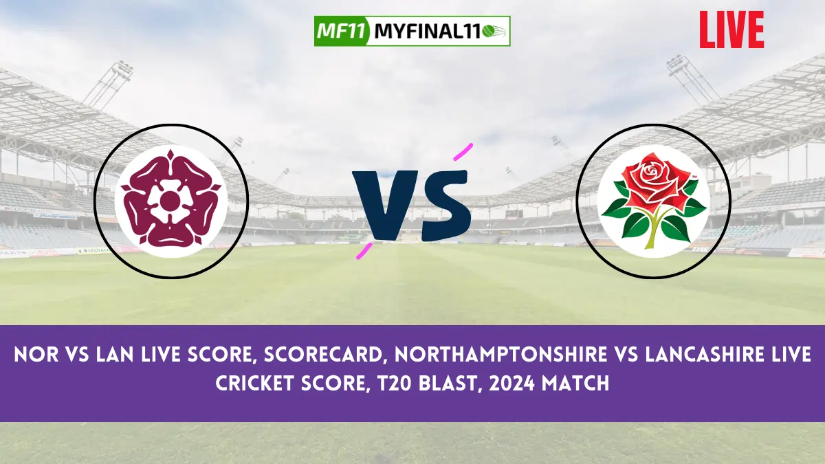 NOR vs LAN Live Score, Scorecard, Northamptonshire vs Lancashire Live Cricket Score, T20 Blast, 2024 Match