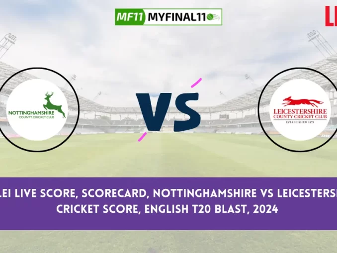 NOT vs LEI Live Score, Scorecard, Nottinghamshire vs Leicestershire Live Cricket Score, English T20 Blast, 2024