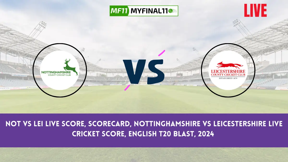 NOT vs LEI Live Score, Scorecard, Nottinghamshire vs Leicestershire Live Cricket Score, English T20 Blast, 2024