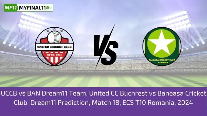 UCCB vs BAN Dream11 Team, United CC Buchrest vs Baneasa Cricket Club Dream11 Prediction, Match 18, ECS T10 Romania, 2024