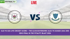 GLO vs SUS Live Score: Scorecard, Ball by Ball Commentary – 2nd Semi Final, Vitality Blast 2024