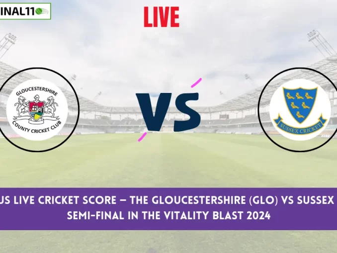 GLO vs SUS Live Cricket Score — The Gloucestershire (GLO) vs Sussex (SUS) 2nd Semi-Final in the Vitality Blast 2024