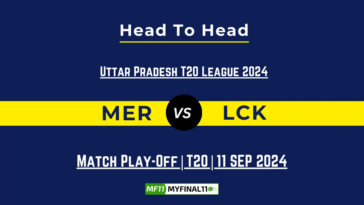 MER vs LCK Player Battle, Head to Head Team Stats, Team Record - Uttar Pradesh T20 League 2024