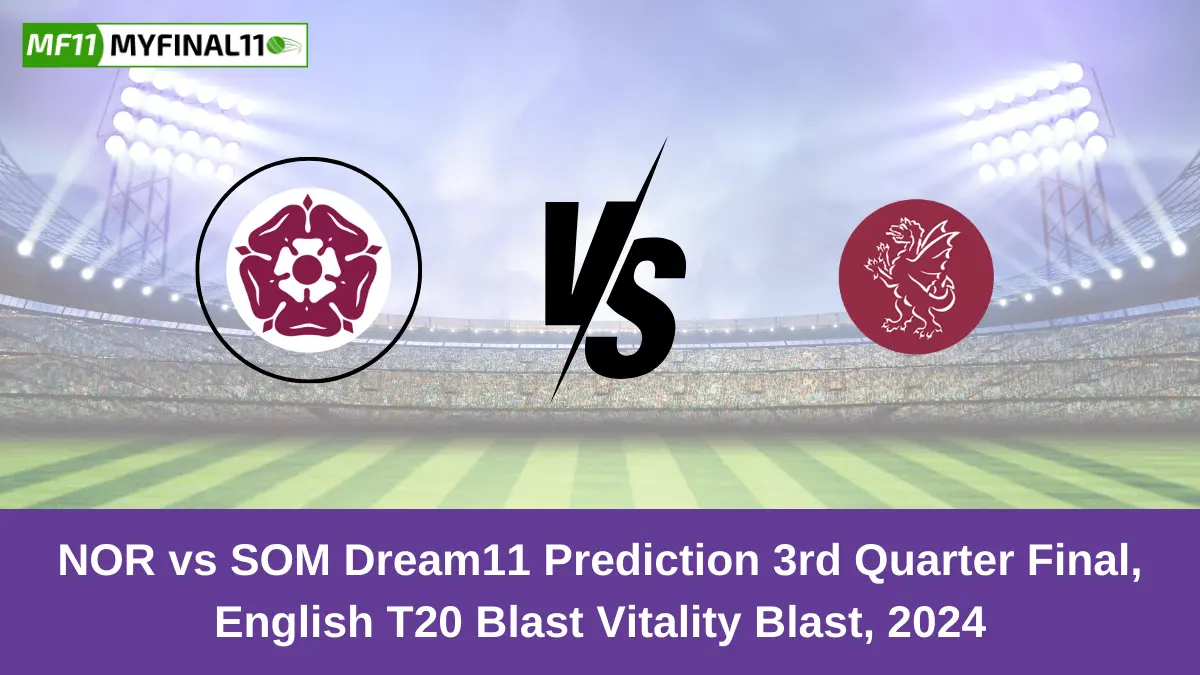 NOR vs SOM Dream11 Prediction 3rd Quarter Final, English T20 Blast Vitality Blast, 2024