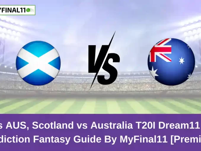 SCO vs AUS, Scotland vs Australia T20I Dream11 Expert Prediction Fantasy Guide By MyFinal11 [Premium]