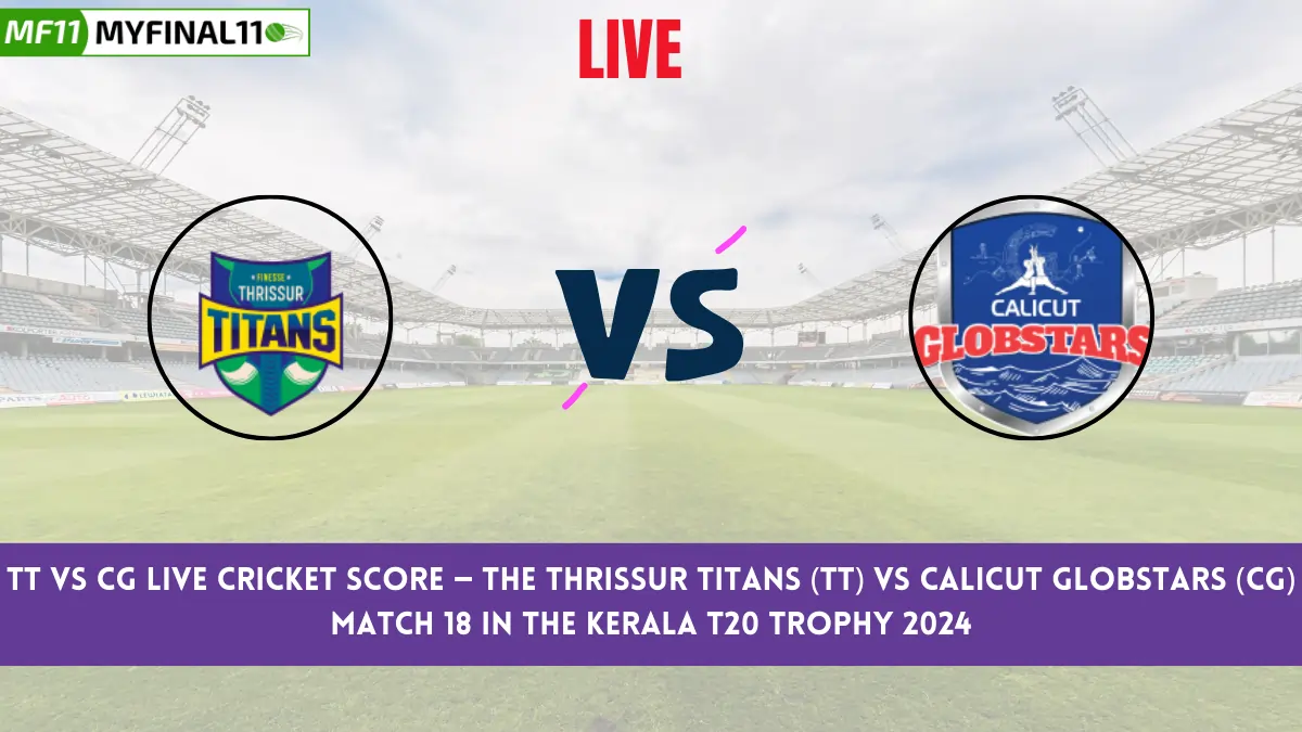 TT vs CG Live Cricket Score — The Thrissur Titans (TT) vs Calicut Globstars (CG) Match 18 in the Kerala T20 Trophy 2024