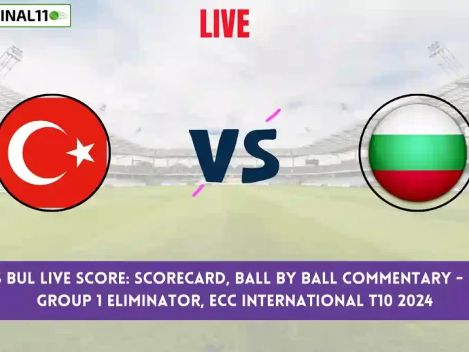 TUR vs BUL Live Score: Scorecard, Ball by Ball Commentary - Group 1 Eliminator, ECC International T10 2024