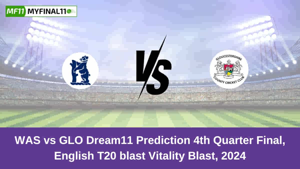 WAS vs GLO Dream11 Prediction 4th Quarter Final, English T20 blast Vitality Blast, 2024