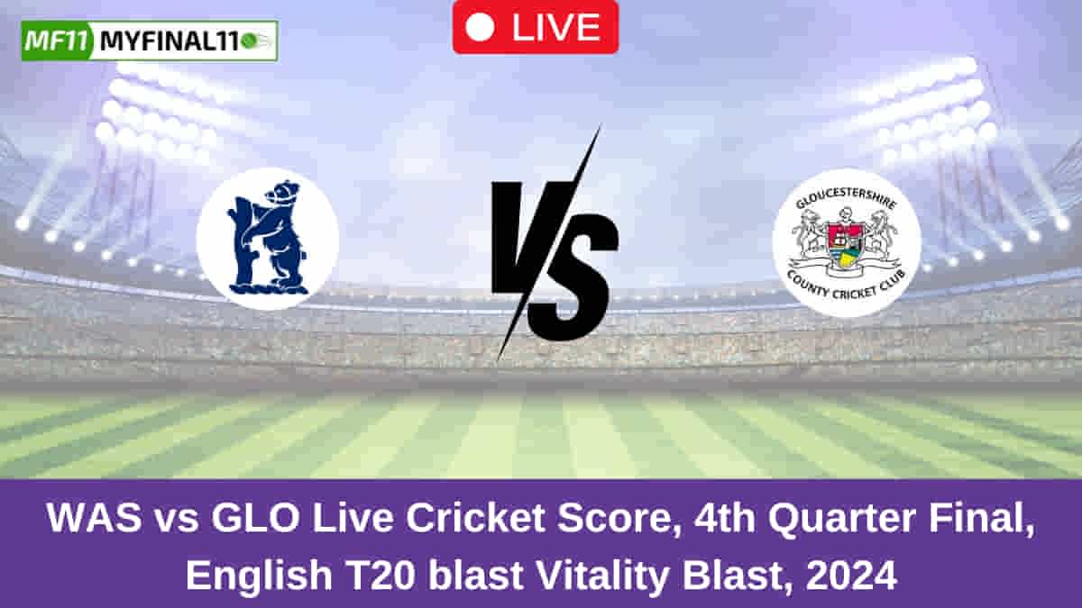 WAS vs GLO Live Cricket Score, 4th Quarter Final, English T20 blast Vitality Blast, 2024