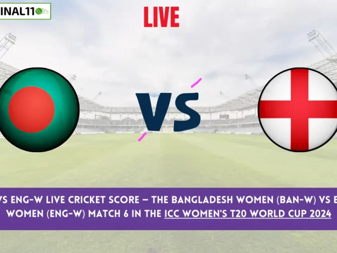 BAN-W vs ENG-W Live Score: Scorecard, Ball by Ball Commentary - Match 6, ICC Women's T20 World Cup 2024