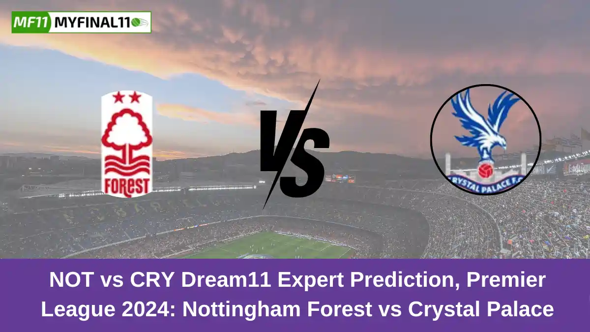 NOT vs CRY Dream11 Expert Prediction, Premier League 2024 Nottingham Forest vs Crystal Palace Match Prediction