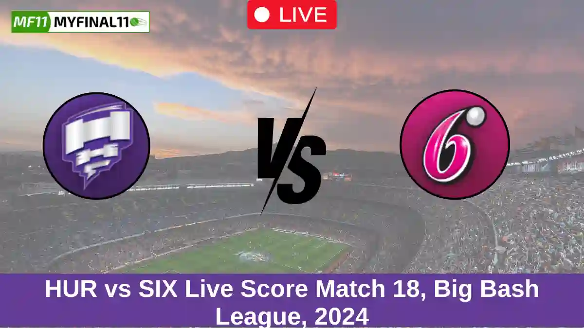 HUR vs SIX Live Score Match 18, Big Bash League, 2024