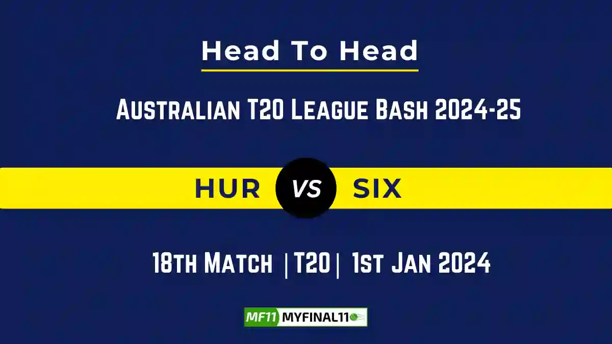 HUR vs SIX Player Battle, Head to Head Team Stats, Team Record – Australian T20 League Bash 2024-25